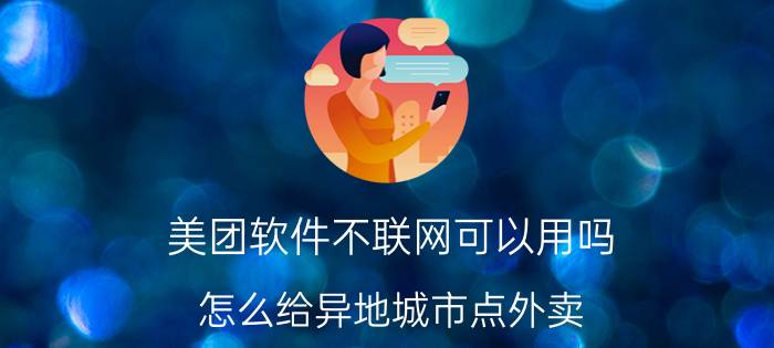 美团软件不联网可以用吗 怎么给异地城市点外卖？